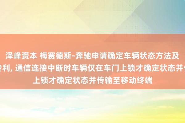 泽峰资本 梅赛德斯-奔驰申请确定车辆状态方法及信息技术系统专利, 通信连接中断时车辆仅在车门上锁才确定状态并传输至移动终端