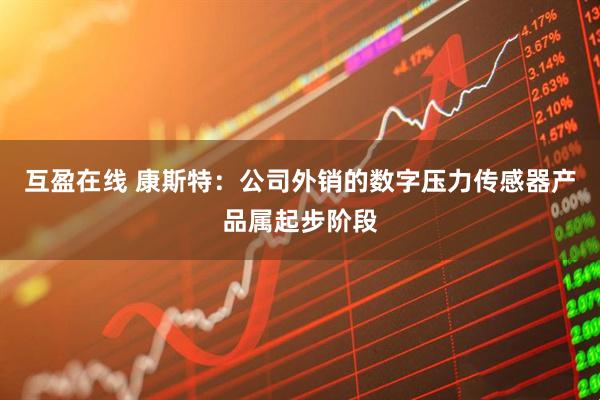 互盈在线 康斯特：公司外销的数字压力传感器产品属起步阶段
