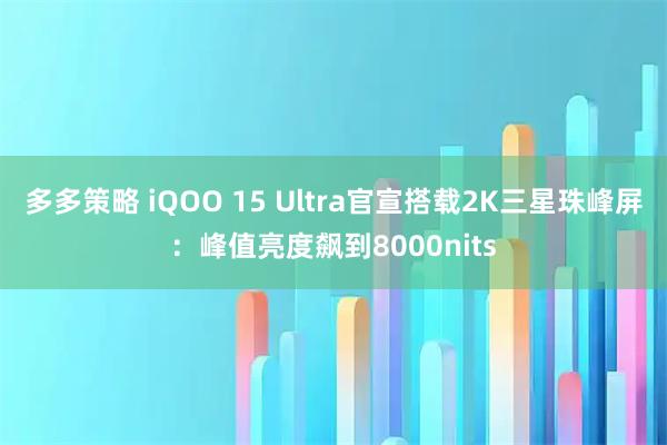 多多策略 iQOO 15 Ultra官宣搭载2K三星珠峰屏：峰值亮度飙到8000nits