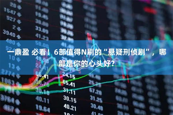 一鼎盈 必看！6部值得N刷的“悬疑刑侦剧”，哪部是你的心头好？